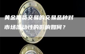 黄金期货交易的交易品种对市场流动性的影响如何？