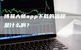 博易大师app下载的流程是什么啊？