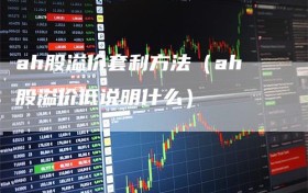 ah股溢价套利方法（ah股溢价低说明什么）