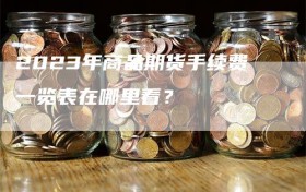 2023年商品期货手续费一览表在哪里看？