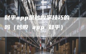 财乎app是炒股学技巧的吗（炒股 app 知乎）