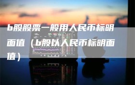 b股股票一般用人民币标明面值（b股以人民币标明面值）