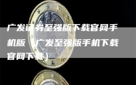 广发证券至强版下载官网手机版（广发至强版手机下载官网下载）