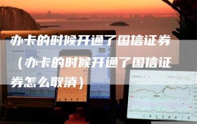 办卡的时候开通了国信证券（办卡的时候开通了国信证券怎么取消）