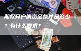 期权开户的资金条件是多少？有什么要求？