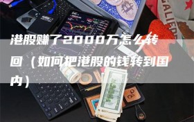 港股赚了2000万怎么转回（如何把港股的钱转到国内）