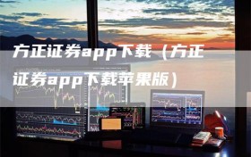 方正证券app下载（方正证券app下载苹果版）