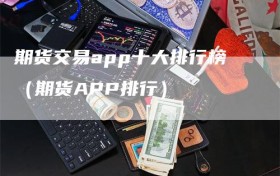 期货交易app十大排行榜（期货APP排行）