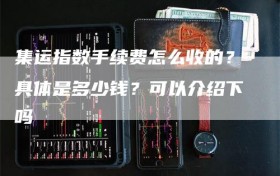 集运指数手续费怎么收的？具体是多少钱？可以介绍下吗