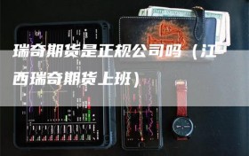 瑞奇期货是正规公司吗（江西瑞奇期货上班）