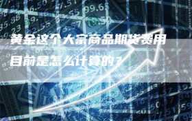 黄金这个大宗商品期货费用目前是怎么计算的？