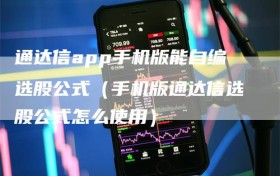 通达信app手机版能自编选股公式（手机版通达信选股公式怎么使用）