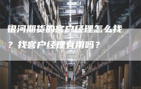 银河期货的客户经理怎么找？找客户经理有用吗？