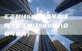 汇正财经580元每年靠谱吗（汇正财经580加入会员可靠吗）