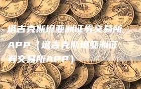 塔吉克斯坦亚洲证券交易所APP（塔吉克斯坦亚洲证券交易所APP）