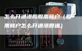 怎么开通港股股票账户（股票账户怎么开通港股通）