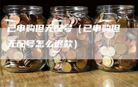 已申购但无配号（已申购但无配号怎么退款）