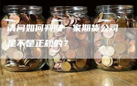 请问如何判断一家期货公司是不是正规的？