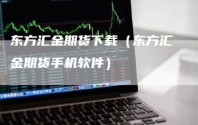 东方汇金期货下载（东方汇金期货手机软件）