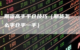 期货高手平仓技巧（期货怎么平仓平一手）