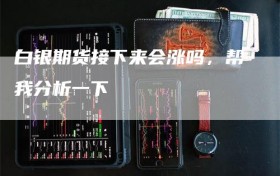 白银期货接下来会涨吗，帮我分析一下