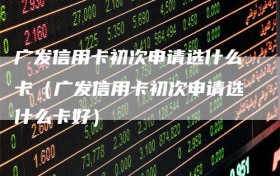 广发信用卡初次申请选什么卡（广发信用卡初次申请选什么卡好）