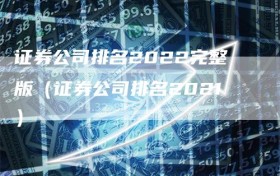 证券公司排名2022完整版（证券公司排名2021）