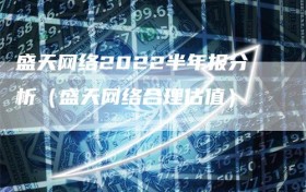 盛天网络2022半年报分析（盛天网络合理估值）