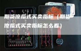 期货傻瓜式买卖指标（期货傻瓜式买卖指标怎么看）