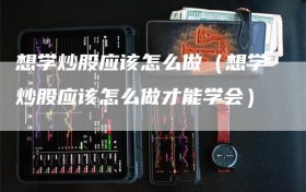 想学炒股应该怎么做（想学炒股应该怎么做才能学会）