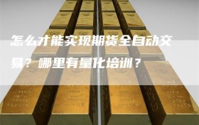 怎么才能实现期货全自动交易？哪里有量化培训？