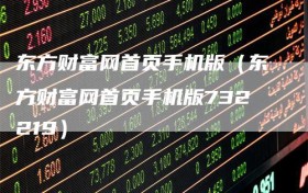 东方财富网首页手机版（东方财富网首页手机版732219）