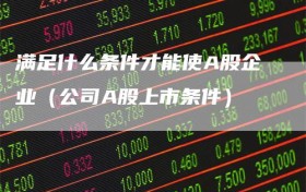 满足什么条件才能使A股企业（公司A股上市条件）