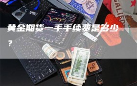 黄金期货一手手续费是多少？