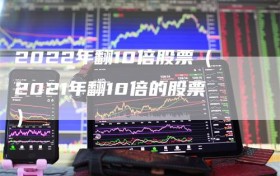 2022年翻10倍股票（2021年翻10倍的股票）