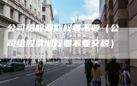 公司给股票期权要不要（公司给股票期权要不要交税）