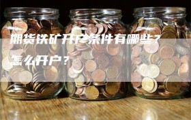 期货铁矿开户条件有哪些？怎么开户？