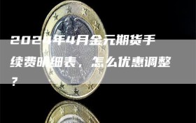 2024年4月金元期货手续费明细表，怎么优惠调整？