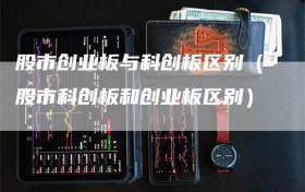 股市创业板与科创板区别（股市科创板和创业板区别）