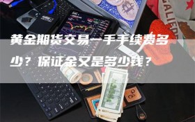 黄金期货交易一手手续费多少？保证金又是多少钱？