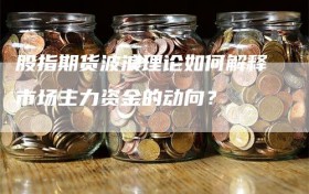 股指期货波浪理论如何解释市场主力资金的动向？