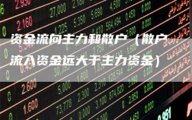 资金流向主力和散户（散户流入资金远大于主力资金）