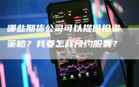 哪些期货公司可以提供投资策略？我要怎样预约服务？