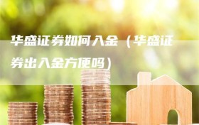 华盛证券如何入金（华盛证券出入金方便吗）