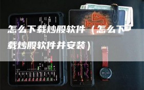 怎么下载炒股软件（怎么下载炒股软件并安装）