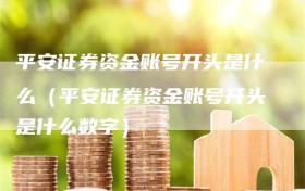 平安证券资金账号开头是什么（平安证券资金账号开头是什么数字）