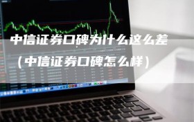 中信证券口碑为什么这么差（中信证券口碑怎么样）