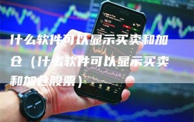 什么软件可以显示买卖和加仓（什么软件可以显示买卖和加仓股票）