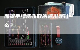 期货手续费收取的标准是什么？