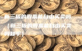 新三板的股票能自由买卖吗（新三板的股票能自由买卖吗知乎）